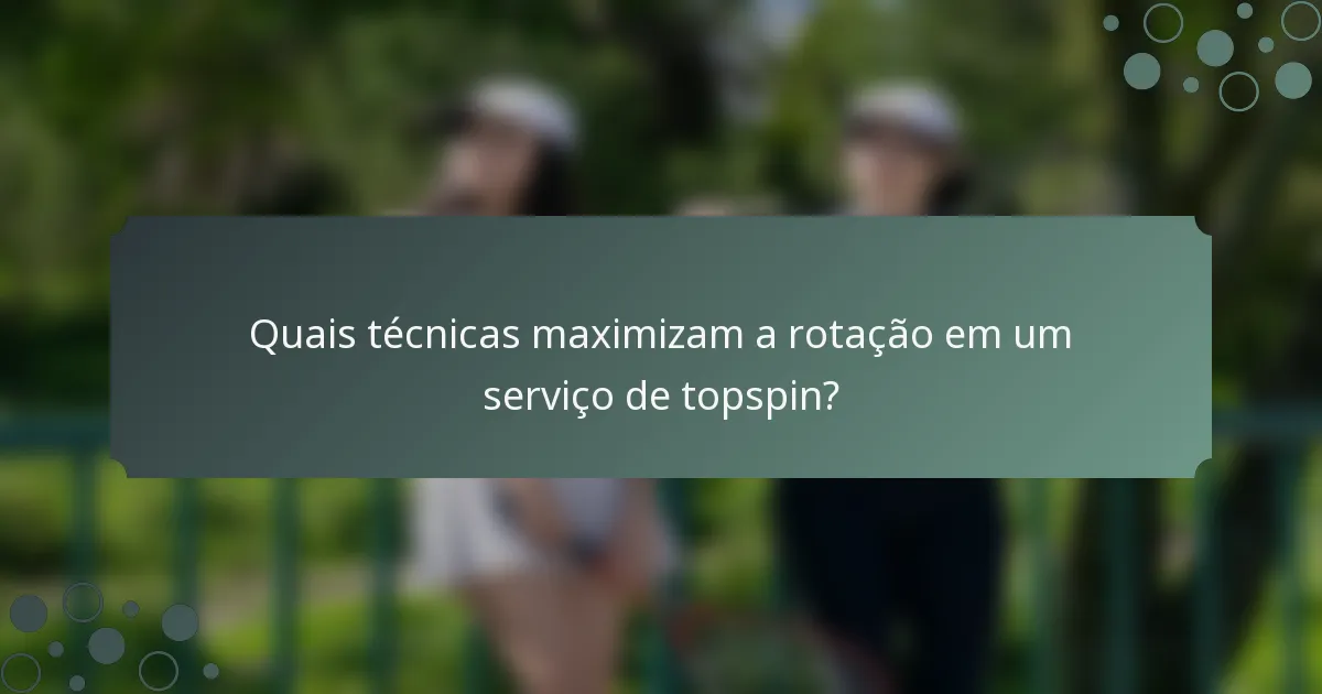 Quais técnicas maximizam a rotação em um serviço de topspin?