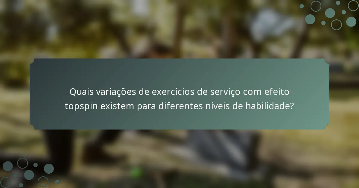 Quais variações de exercícios de serviço com efeito topspin existem para diferentes níveis de habilidade?