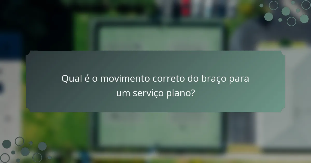 Qual é o movimento correto do braço para um serviço plano?