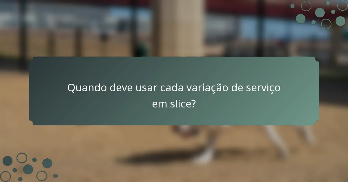 Quando deve usar cada variação de serviço em slice?