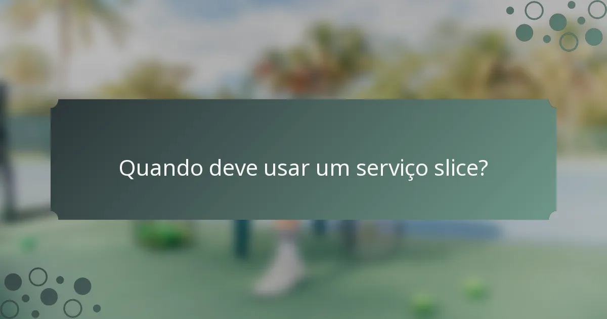 Quando deve usar um serviço slice?