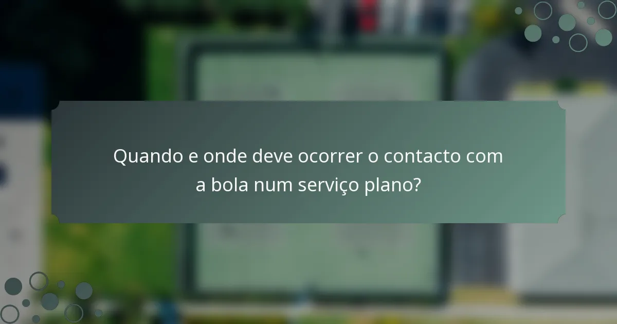 Quando e onde deve ocorrer o contacto com a bola num serviço plano?