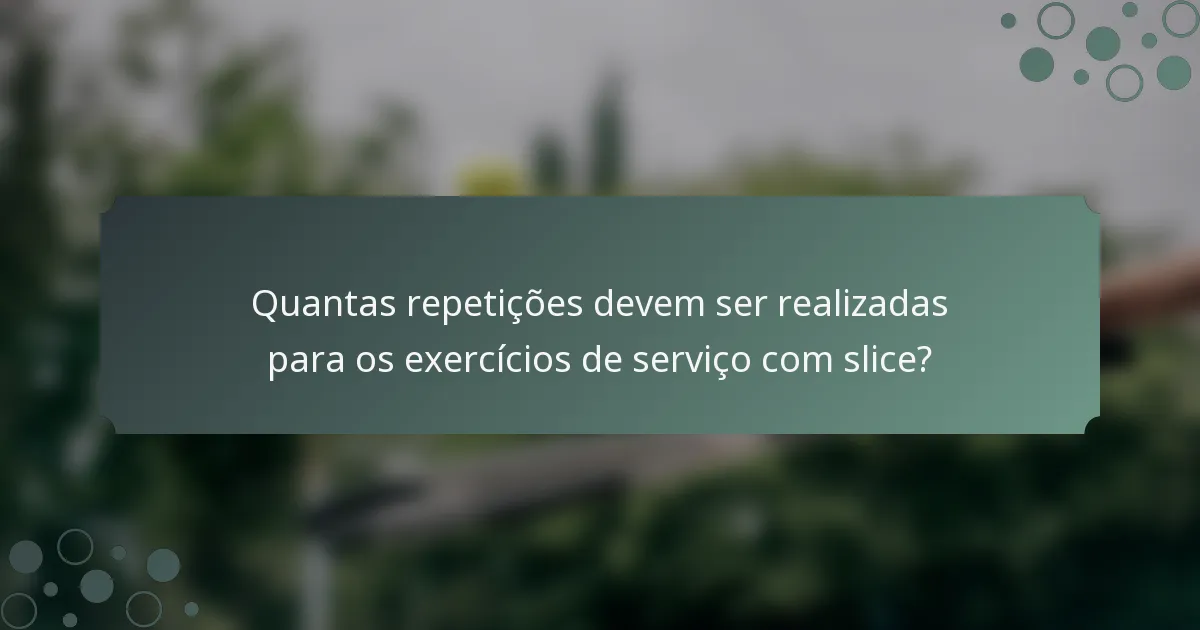Quantas repetições devem ser realizadas para os exercícios de serviço com slice?