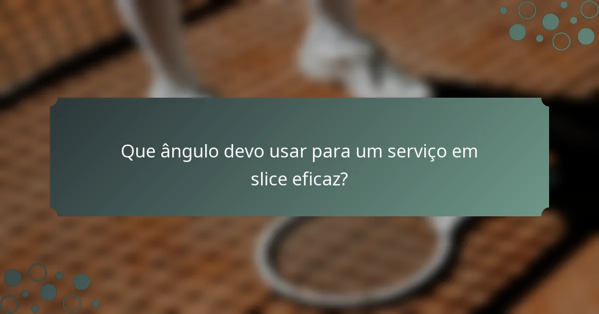 Que ângulo devo usar para um serviço em slice eficaz?
