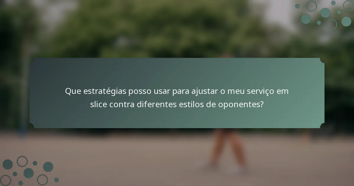 Que estratégias posso usar para ajustar o meu serviço em slice contra diferentes estilos de oponentes?
