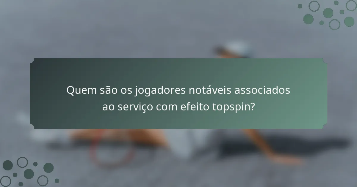 Quem são os jogadores notáveis associados ao serviço com efeito topspin?